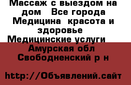 Массаж с выездом на дом - Все города Медицина, красота и здоровье » Медицинские услуги   . Амурская обл.,Свободненский р-н